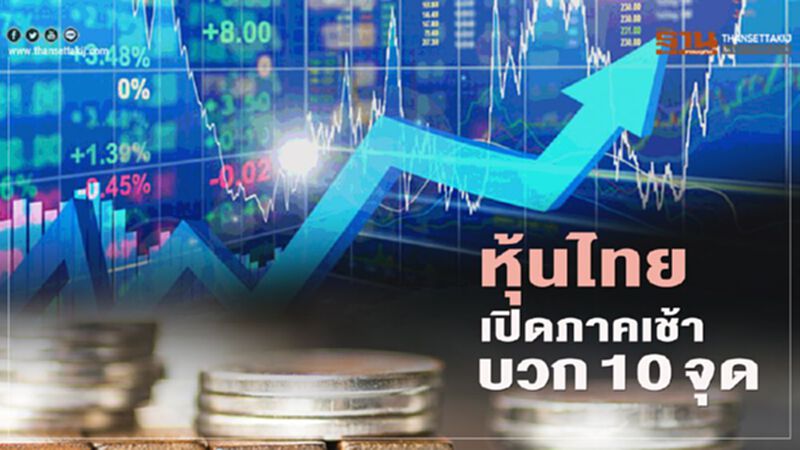 หุ้นไทย เปิดภาคเช้าบวก 10 จุด หุ้นไทย เปิดภาคเช้าบวก 10 จุด