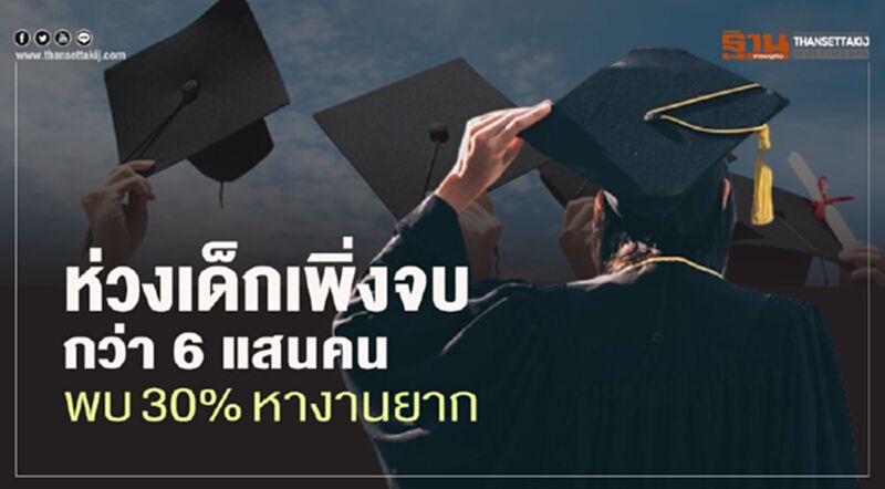 ห่วงเด็กเพิ่งจบกว่า 6 แสนคน พบ 30% หางานยาก ห่วงเด็กเพิ่งจบกว่า 6 แสนคน พบ 30% หางานยาก
