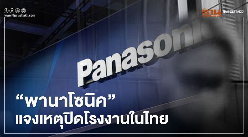 “พานาโซนิค” แจง ทำไมปิดโรงงานในไทย   