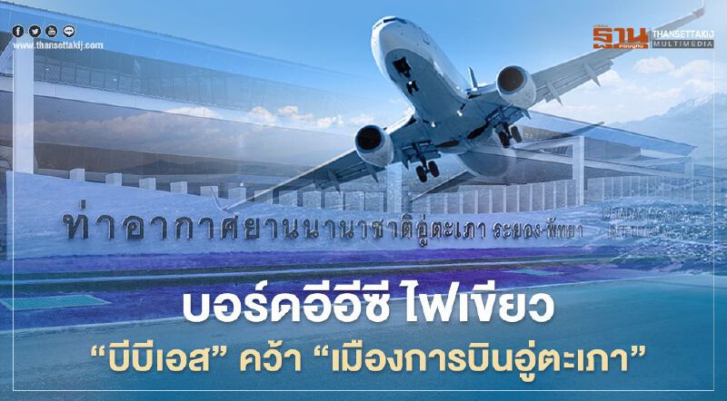 บอร์ดอีอีซี ไฟเขียว "บีบีเอส"คว้า "เมืองการบินอู่ตะเภา"