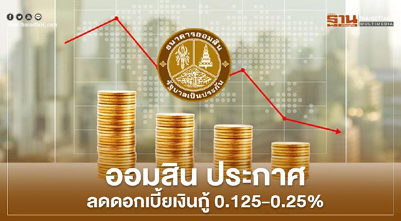 ออมสิน ประกาศ "ลดดอกเบี้ยเงินกู้" 0.125-0.25% ออมสิน ประกาศ "ลดดอกเบี้ยเงินกู้" 0.125-0.25%