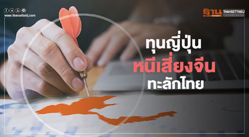 ทุนญี่ปุ่น หนีเสี่ยงจีน ทะลักไทย ทุนญี่ปุ่น หนีเสี่ยงจีน ทะลักไทย