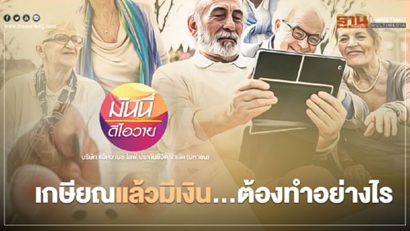เกษียณแล้วมีเงิน...ต้องทำอย่างไร เกษียณแล้วมีเงิน...ต้องทำอย่างไร