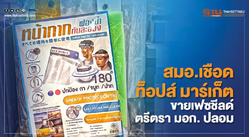 สมอ. เชือด ท็อปส์ มาร์เก็ต ขาย เฟซชีลด์ ตรีตรา มอก. ปลอม สมอ. เชือด ท็อปส์ มาร์เก็ต ขาย เฟซชีลด์ ตรีตรา มอก. ปลอม