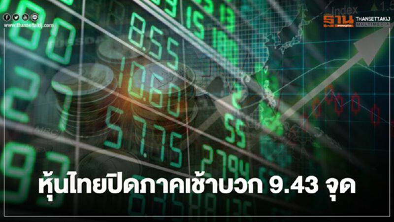 หุ้นไทยปิดภาคเช้าบวก 9.43 จุด หุ้นไทยปิดภาคเช้าบวก 9.43 จุด