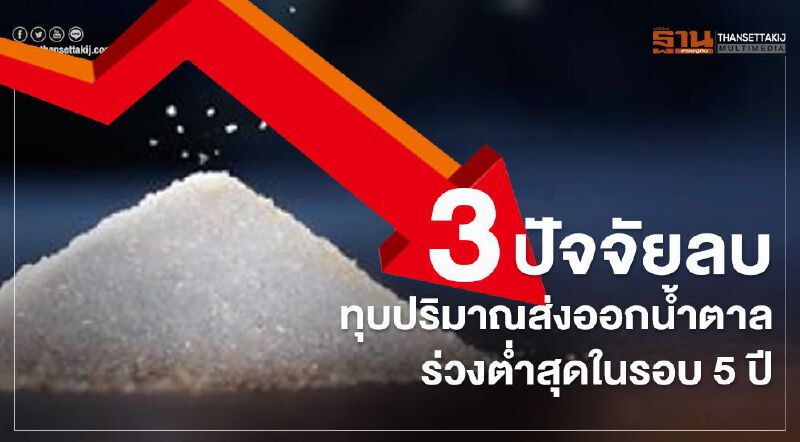 3ปัจจัยลบทุบปริมาณส่งออกน้ำตาลร่วงต่ำสุดในรอบ5ปี