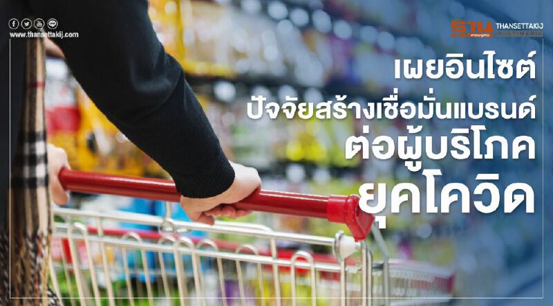 เผยอินไซต์ ปัจจัยสร้างเชื่อมั่นแบรนด์ต่อผู้บริโภคยุคโควิด