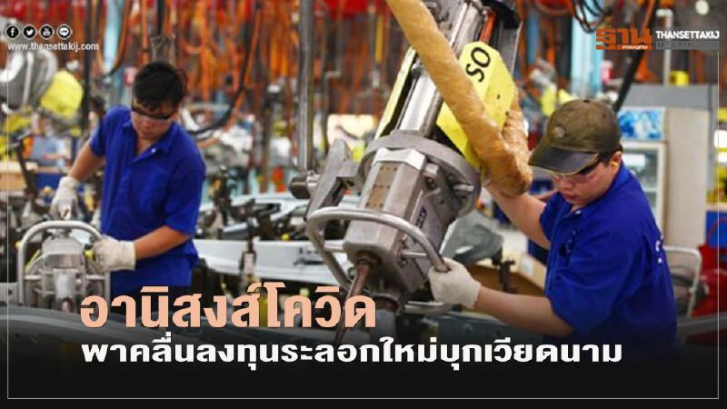 อานิสงส์โควิดพาคลื่นลงทุนระลอกใหม่บุกเวียดนาม