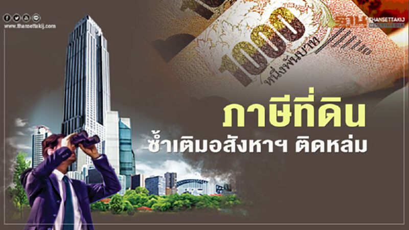 ภาษีที่ดิน ซ้ำเติมอสังหาฯติดหล่ม ภาษีที่ดิน ซ้ำเติมอสังหาฯติดหล่ม