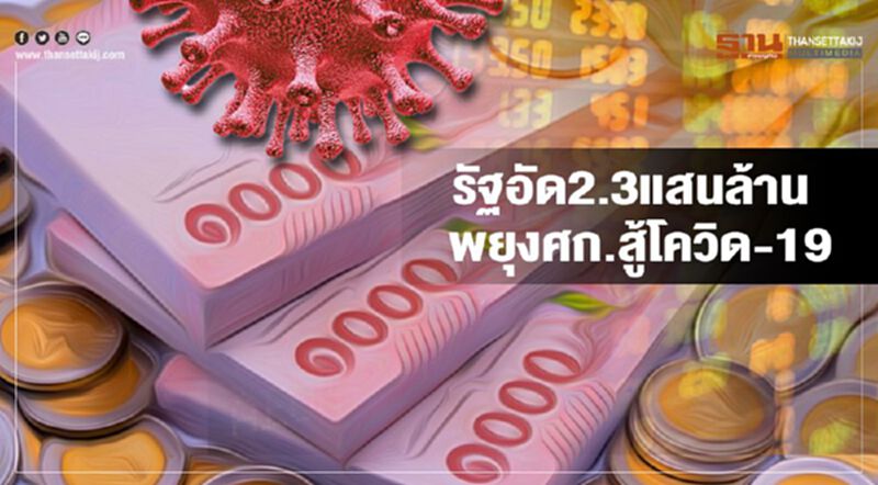 รัฐอัด2.3แสนล้าน พยุงศก.สู้โควิด-19 รัฐอัด2.3แสนล้าน พยุงศก.สู้โควิด-19