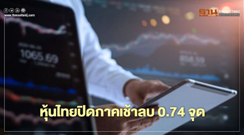 หุ้นไทยปิดภาคเช้าลบ 0.74 จุด หุ้นไทยปิดภาคเช้าลบ 0.74 จุด
