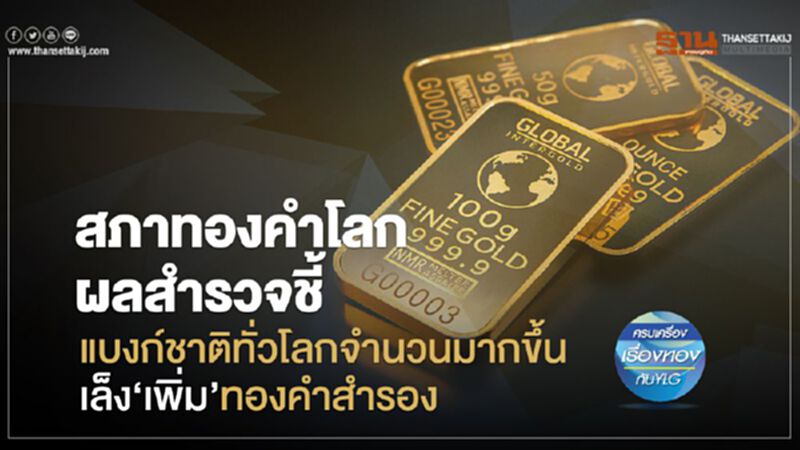 สภาทองคำโลกผลสำรวจชี้แบงก์ชาติทั่วโลกจำนวนมากขึ้นเล็ง“เพิ่ม”ทองคำสำรอง สภาทองคำโลกผลสำรวจชี้แบงก์ชาติทั่วโลกจำนวนมากขึ้นเล็ง“เพิ่ม”ทองคำสำรอง