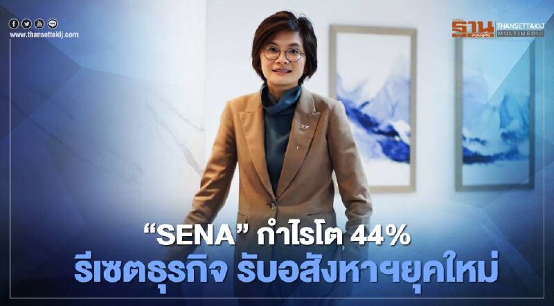 SENA” กำไร โต 44% รีเซตธุรกิจ รับอสังหาฯยุคใหม่