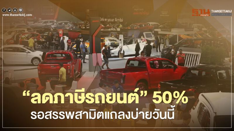 “ลดภาษีรถยนต์” 50% รอสรรพสามิตเคาะ บ่ายวันนี้