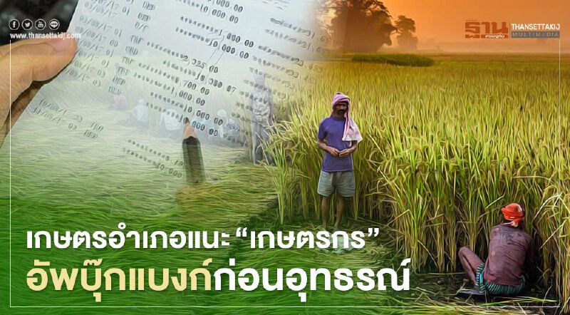 "เยียวยาเกษตรกร" เกษตรอำเภอแนะ “เกษตรกร” อัพบุ๊กแบงก์ก่อนอุทธรณ์