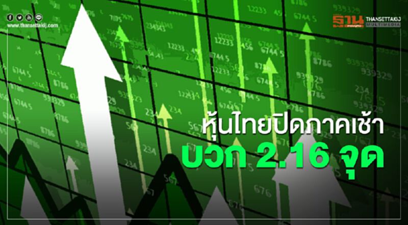 หุ้นไทยปิดภาคเช้าบวก 2.16 จุด หุ้นไทยปิดภาคเช้าบวก 2.16 จุด