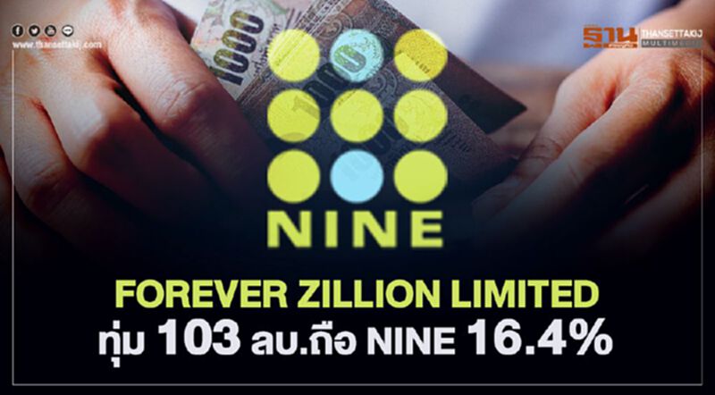 FOREVER ZILLION LIMITED ทุ่ม 103 ลบ.ถือ NINE 16.4% FOREVER ZILLION LIMITED ทุ่ม 103 ลบ.ถือ NINE 16.4%