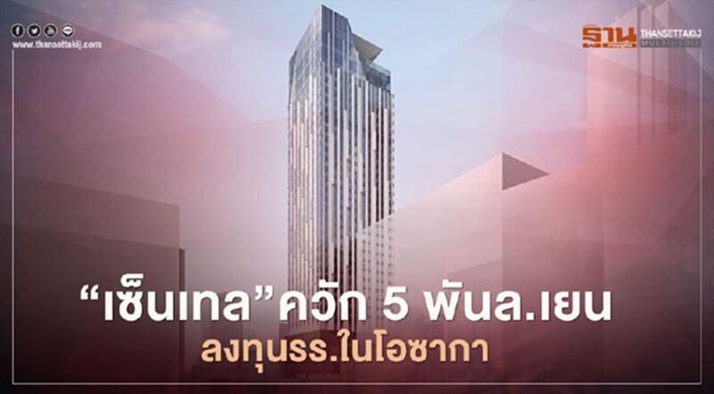 “CENTEL”ควัก5พันล้านเยนลงทุน “เซ็นทารา”โอซาก้า “CENTEL”ควัก5พันล้านเยนลงทุน “เซ็นทารา”โอซาก้า