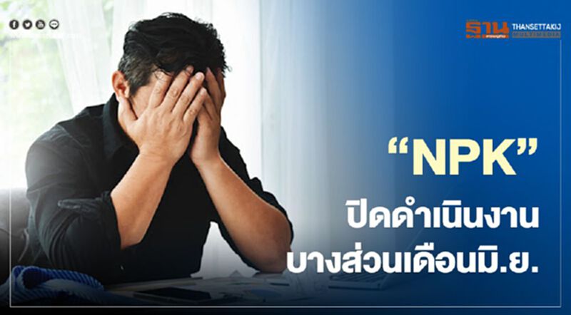 "NPK" ปิดดำเนินงานบางส่วนชั่วคราวเดือนมิ.ย. "NPK" ปิดดำเนินงานบางส่วนชั่วคราวเดือนมิ.ย.