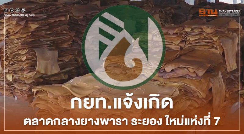กยท.แจ้งเกิดตลาดกลางยางพารา ระยอง ใหม่แห่งที่ 7