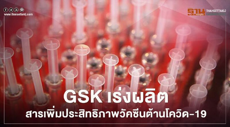 GSK เร่งผลิตสารเพิ่มประสิทธิภาพวัคซีนต้านโควิด-19