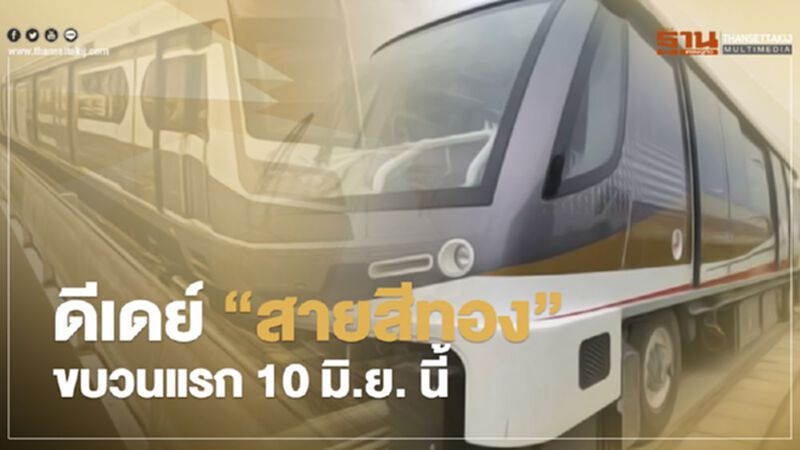 ดีเดย์ "รถไฟฟ้าสายสีทอง” ขบวนแรก 10 มิ.ย. นี้ ดีเดย์ "รถไฟฟ้าสายสีทอง” ขบวนแรก 10 มิ.ย. นี้