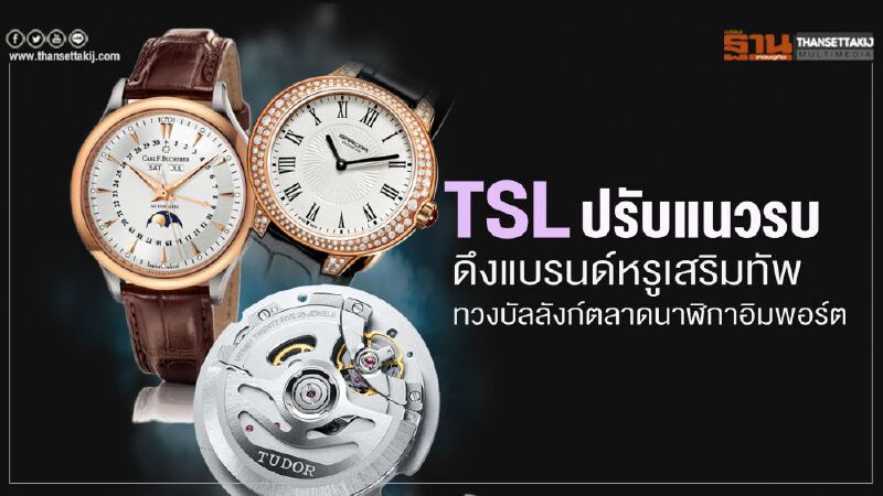 TSL ปรับ แนวรบ   ดึงแบรนด์หรูเสริมทัพ   ทวงบัลลังก์ตลาดนาฬิกาอิมพอร์ต 