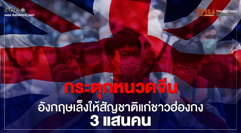กระตุกหนวดจีน อังกฤษเล็งให้สัญชาติแก่ชาวฮ่องกง 3 แสนคน 