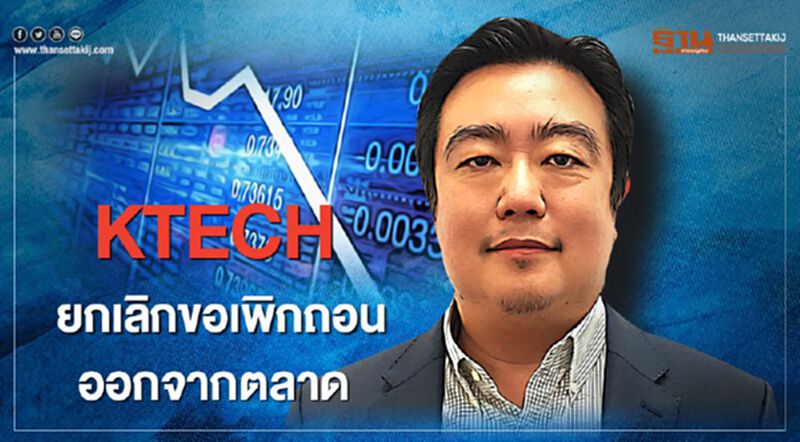 KTECH ยกเลิกขอเพิกถอนออกจากตลาด KTECH ยกเลิกขอเพิกถอนออกจากตลาด