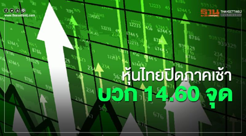 หุ้นไทย ปิดภาคเช้าบวก 14.60 จุด หุ้นไทย ปิดภาคเช้าบวก 14.60 จุด