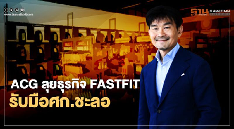 ACG ลุยธุรกิจFASTFIT รับมือศก.ชะลอ ACG ลุยธุรกิจFASTFIT รับมือศก.ชะลอ