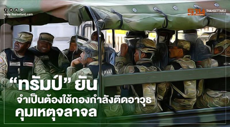 "ทรัมป์"ยันจำเป็นต้องใช้กองกำลังติดอาวุธคุมเหตุจลาจล "ทรัมป์"ยันจำเป็นต้องใช้กองกำลังติดอาวุธคุมเหตุจลาจล