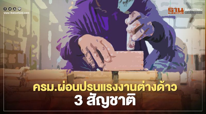 ครม. ผ่อนปรนแรงงานต่างด้าว 3 สัญชาติ อยู่ไทยได้ถึง 31 ก.ค.