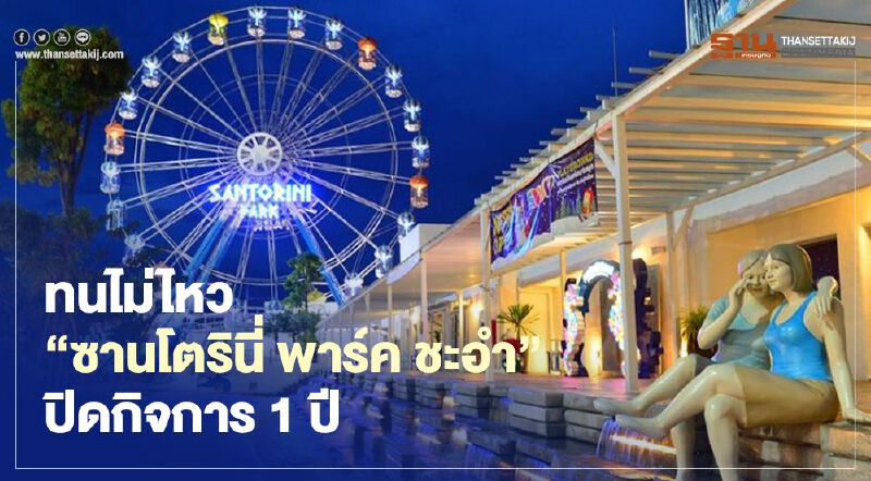ทนไม่ไหว "ซานโตรินี พาร์ค ชะอำ"ปิดกิจการ1ปี " ทนไม่ไหว "ซานโตรินี พาร์ค ชะอำ"ปิดกิจการ1ปี "