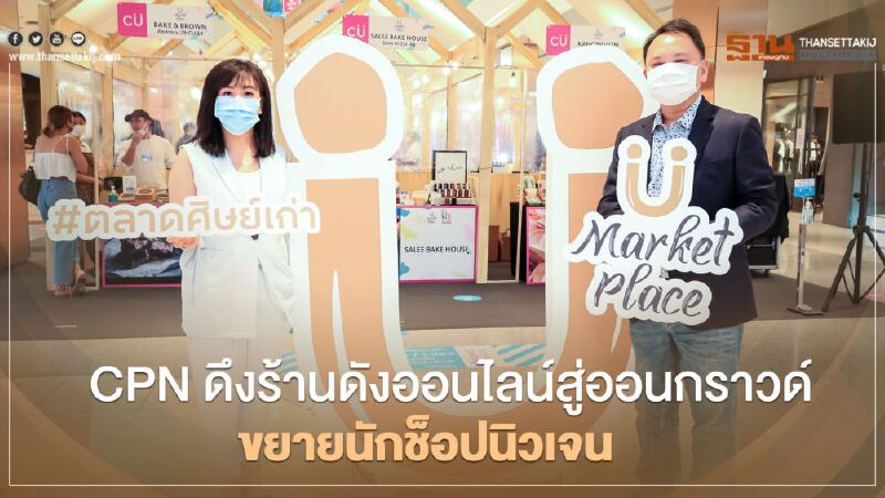CPN  ดึงร้านดังออนไลน์สู่ออนกราวด์ ขยายนักช็อปนิวเจน 