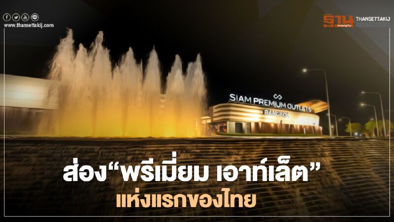 ส่อง “พรีเมี่ยม เอาท์เล็ต” แห่งแรกในไทย  “Siam Premium Outlets Bangkok” 