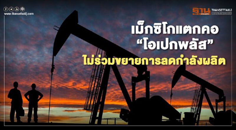 เม็กซิโกแตกคอ “โอเปกพลัส” ไม่ร่วมขยายการลดกำลังผลิต เม็กซิโกแตกคอ “โอเปกพลัส” ไม่ร่วมขยายการลดกำลังผลิต