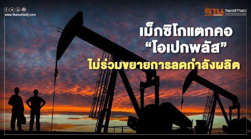 เม็กซิโกแตกคอ “โอเปกพลัส” ไม่ร่วมขยายการลดกำลังผลิต เม็กซิโกแตกคอ “โอเปกพลัส” ไม่ร่วมขยายการลดกำลังผลิต