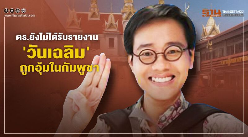 ตร.ยังไม่ได้รับรายงาน'วันเฉลิม'ถูกอุ้มในกัมพูชา