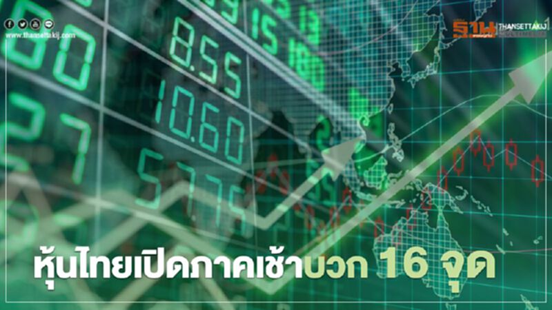 หุ้นไทยเปิดภาคเช้าบวก 16 จุด หุ้นไทยเปิดภาคเช้าบวก 16 จุด