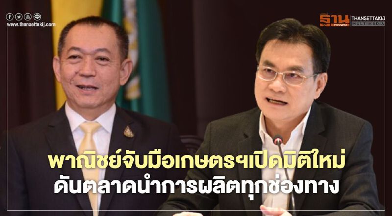 พาณิชย์จับมือเกษตรฯเปิดมิติใหม่ ดันตลาดนำการผลิตทุกช่องทาง ลุยตลาดโลก