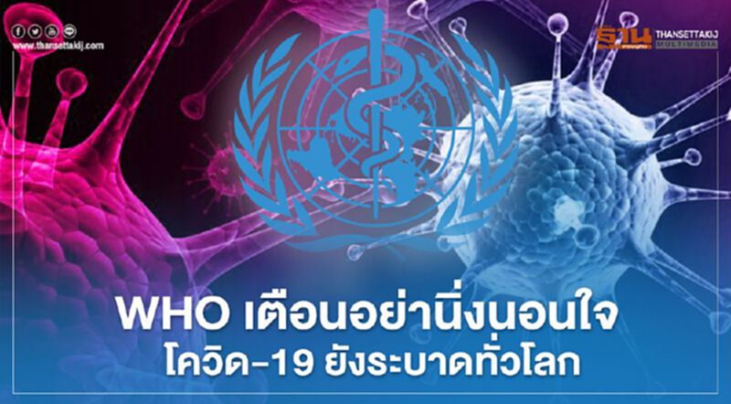 WHO เตือนอย่านิ่งนอนใจ โควิด-19 ยังระบาดทั่วโลก WHO เตือนอย่านิ่งนอนใจ โควิด-19 ยังระบาดทั่วโลก