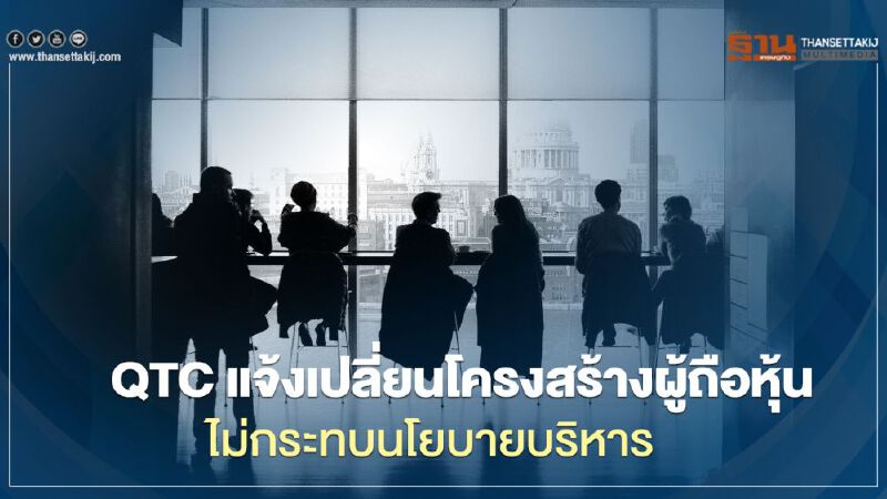 QTC แจ้งเปลี่ยนโครงสร้างผู้ถือหุ้น ไม่กระทบนโยบายบริหาร QTC แจ้งเปลี่ยนโครงสร้างผู้ถือหุ้น ไม่กระทบนโยบายบริหาร