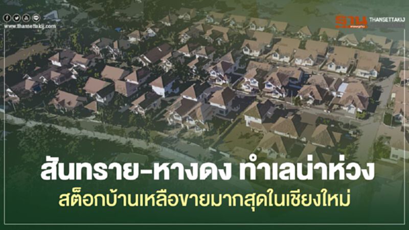 สันทราย-หางดง ทำเลน่าห่วง สต็อกบ้านเหลือขายมากสุดในเชียงใหม่ สันทราย-หางดง ทำเลน่าห่วง สต็อกบ้านเหลือขายมากสุดในเชียงใหม่