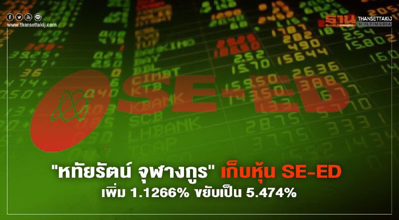 "หทัยรัตน์ จุฬางกูร" เก็บหุ้น SE-ED เพิ่ม 1.1266% ขยับเป็น 5.474%