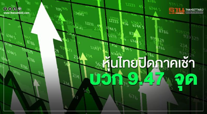 หุ้นไทยปิดภาคเช้าบวก 9.47 จุด หุ้นไทยปิดภาคเช้าบวก 9.47 จุด