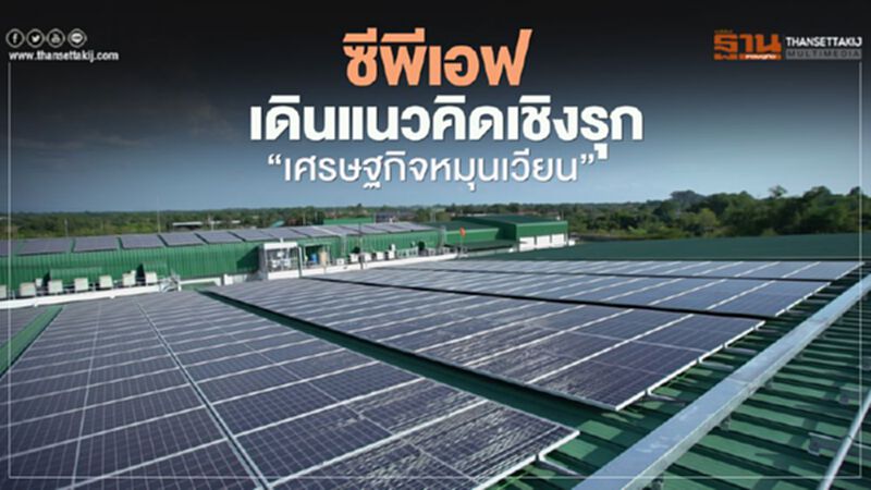 ซีพีเอฟ เดินแนวคิดเชิงรุก “เศรษฐกิจหมุนเวียน” ลดผลกระทบสิ่งแวดล้อม ซีพีเอฟ เดินแนวคิดเชิงรุก “เศรษฐกิจหมุนเวียน” ลดผลกระทบสิ่งแวดล้อม