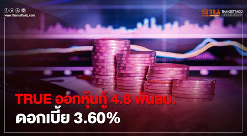 TRUE ออกหุ้นกู้ 4.8 พันลบ. ดอกเบี้ย 3.60% TRUE ออกหุ้นกู้ 4.8 พันลบ. ดอกเบี้ย 3.60%