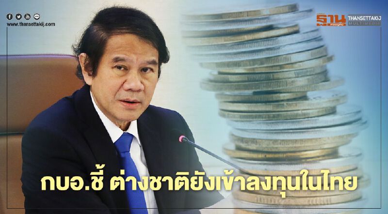 กบอ.ชี้ ต่างชาติยังเข้าลงทุนในไทย