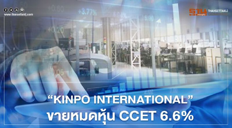 "KINPO INTERNATIONAL "ขายบิ๊กล็อตหุ้น CCET 6.6% "KINPO INTERNATIONAL "ขายบิ๊กล็อตหุ้น CCET 6.6%